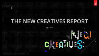 © Copyright 2014 Adobe Systems Incorporated. All rights reserved.
THE NEW CREATIVES REPORT
June 2014
 