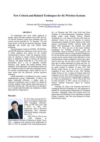 New Criteria and Related Techniques for 4G Wireless Systems
Wei Chen
Chairman and CEO of Chongqing WOASiS Technology Inc, China
E-mail: weichengw-oasiscom
ABSTRACT Inc., as Chairman and CEO. Later Cwill and China
Academy of Telecommunication Technology (Datang
3G technologies have been widely deployed in Group) jointly setup Beijing Xinwei Telecom
Europe, Japan and other countries since 2000. But few Technology Co., Ltd, where he served as CEO and vice
3G telecom operators could claim profitable from the chairman. Xinwei was one of pioneers in wireless
current services provided by 3G networks. The real communication standard in China. Based on the Smart
issues hit the 3G flying are spectrum efficiency, uplink antenna, Synchronous CDMA, Software Radio and
bandwidth and overall cost with CDMA based Macro TDD technologies, the standard was called
technology. SCDMA. Dr. Chen was one of the major technical
This presentation, based on SCDMA, TD-SCDMA, contributors for SCDMA technology. Later the
and McWill deploying experiences in the last ten years TD-SCDMA, based on SCDMA, was accepted by ITU
in China, proposes new criteria for 4G wireless as an international wireless communications standard for
communication systems. Under the proposed criteria, 3G. He has led his team successfully deployed SCDMA
what are missing in current wireless communication wireless access system in large scale and made it a first
theory is addressed. In order to increase the spectrum commercialized wireless standard in China and widely
efficiency and uplink bandwidth in a 4G system, the used in rural area. By the end of 2006, SCDMA has
presentation gives a way to optimally consider more than 4 million subscribers in China and Asia. To
frequency, time, spatial, and coding domains issues 2005, Xinwei's revenue reached USD 151 millions and
altogether. Most importantly, the presentation points out net profit reached 29 millions. In Sept. 2005, Red
new foundation based on multi-user information theory Herring named Xinwei as one of the 100 strongest
for wireless communications, which might be one of companies in Asia. And then in Dec. 2005, Deloitte
many means that can effectively increase spectrum ranked Xinwei as No. 5 among all Chinese high tech
utilization. companies. In Jan. 2006, Forbes ranked Xinwei as a No.
Uplink bandwidth is a bottleneck for many wireless 2 among 100 most innovative and profitable companies.
communication systems. Traditionally, in order to get Dr. Chen was nominated as a "CCTV Man of the Year
higher bandwidth efficiency, a higher order or in China Economy in 2005" and he was elected as a
multi-level modulation (such as QAM 64) should be Chinese National Innovation Figure by Chinese
normally adopted, which requires high output power in government.
subscriber terminal side. This talk shows an alternative Currently, Dr. Chen is the Chairman and CEO of
way to handle high bit/symbol rate modulation without Chongqing WOASiS Technology Inc. and a professor in
high multi-level output power. Institute of Communication Engineering of Chongqing
University, Chongqing, China. His research area is on
optimization and integration ofkey algorithms in Spatial,
Biography: Coding, Frequency, and Time joint domains for broad
Dr. Wei Chen received the B.S. band wireless system.
degree in Computer Engineering
from Chongqing University,
China, in 1982, then a M.S. and
a Ph.D. in 1988, 1992
respectively, both in Electrical
Engineering from Worcester
| 11 E ~~~Polytechnic Institute, Worcester,
l_ _ ~From 1990 to 1994, he was
- _ - a Staff Engineer of
Semi-conductor Division of Motorola in Austin, Texas,
USA, engaging in the research on the applications of
DSP. In 1994, he founded Cwill Telecommunications,
1-4244-1074-6/07/$25.OO ©)2007 IEEE 3 Proceedings of IWSDA'07
 