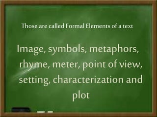 The importance of metaphor in a
lit. text
• New Critics pointed out is that a text is not only
about what is seems to be talking about, it is
always something else.
# There is always something other than the literal
meaning of the text.
• Metaphors is what makes lit. language different from
the ordinary language
 