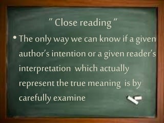 Intentional fallacy, term used in 20th-century literary
criticism to describe the problem inherent in trying to
judge a work of art by assuming the intent or purpose
of the artist who created it.
Affective fallacy, according to the followers of New
Criticism, the misconception that arises from judging
a poem by the emotional effect that it produces in
the reader. The concept of affective fallacy is a direct
attack on impressionistic criticism, which argues that
the reader’s response to a poem is the ultimate
indication of its value.
 