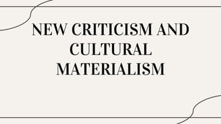 NEW CRITICISM AND
CULTURAL
MATERIALISM
 