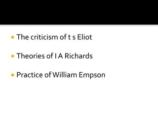  The criticism of t s Eliot
 Theories of I A Richards
 Practice of William Empson
 
