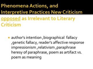  author's intention ,biographical fallacy
,genetic fallacy, reader's affective response
impressionism ,relativism ,paraphrase
heresy of paraphrase, poem as artifact vs.
poem as meaning
 
