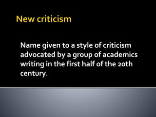 Name given to a style of criticism
advocated by a group of academics
writing in the first half of the 20th
century.
 