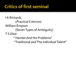 I A Richards
(Practical Criticism)
William Empson
(SevenTypes of Ambiguity)
T S Eliot
“ HamletAnd His Problems”
“Traditional andThe IndividualTalent”
 