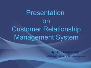 Presentation  on Customer Relationship Management System     By- Atul Chaudhary   SEMSEOGURUS.COM |  UNIT OF 1SOLUTIONS 