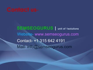<ul><li>Contact us -  </li></ul><ul><li>SEMSEOGURUS  |  unit of 1solutions </li></ul><ul><li>  Website-  www.semseogurus.c...