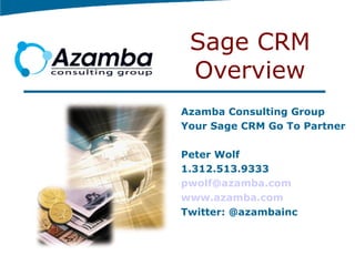 Sage CRM Overview Azamba Consulting Group Your Sage CRM Go To Partner Peter Wolf 1.312.513.9333 [email_address] www.azamba.com Twitter: @azambainc 