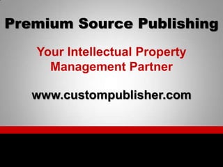 Premium Source Publishing Your Intellectual Property Management Partner www.custompublisher.com 