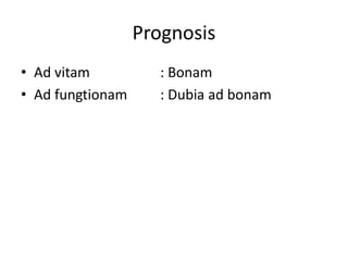 Prognosis 
• Ad vitam : Bonam 
• Ad fungtionam : Dubia ad bonam 
 