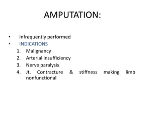 AMPUTATION: 
• Infrequently performed 
• INDICATIONS 
1. Malignancy 
2. Arterial insufficiency 
3. Nerve paralysis 
4. Jt. Contracture & stiffness making limb 
nonfunctional 
 