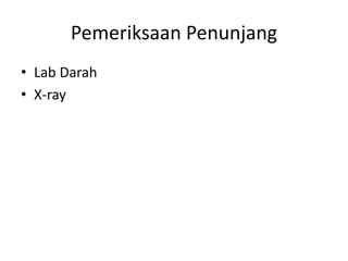 Pemeriksaan Penunjang 
• Lab Darah 
• X-ray 
 