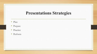 Presentations Strategies
• Plan
• Prepare
• Practice
• Perform
 