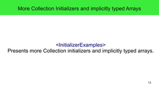 13 
More Collection Initializers and implicitly typed Arrays 
<InitializerExamples> 
Presents more Collection initializers and implicitly typed arrays. 
 