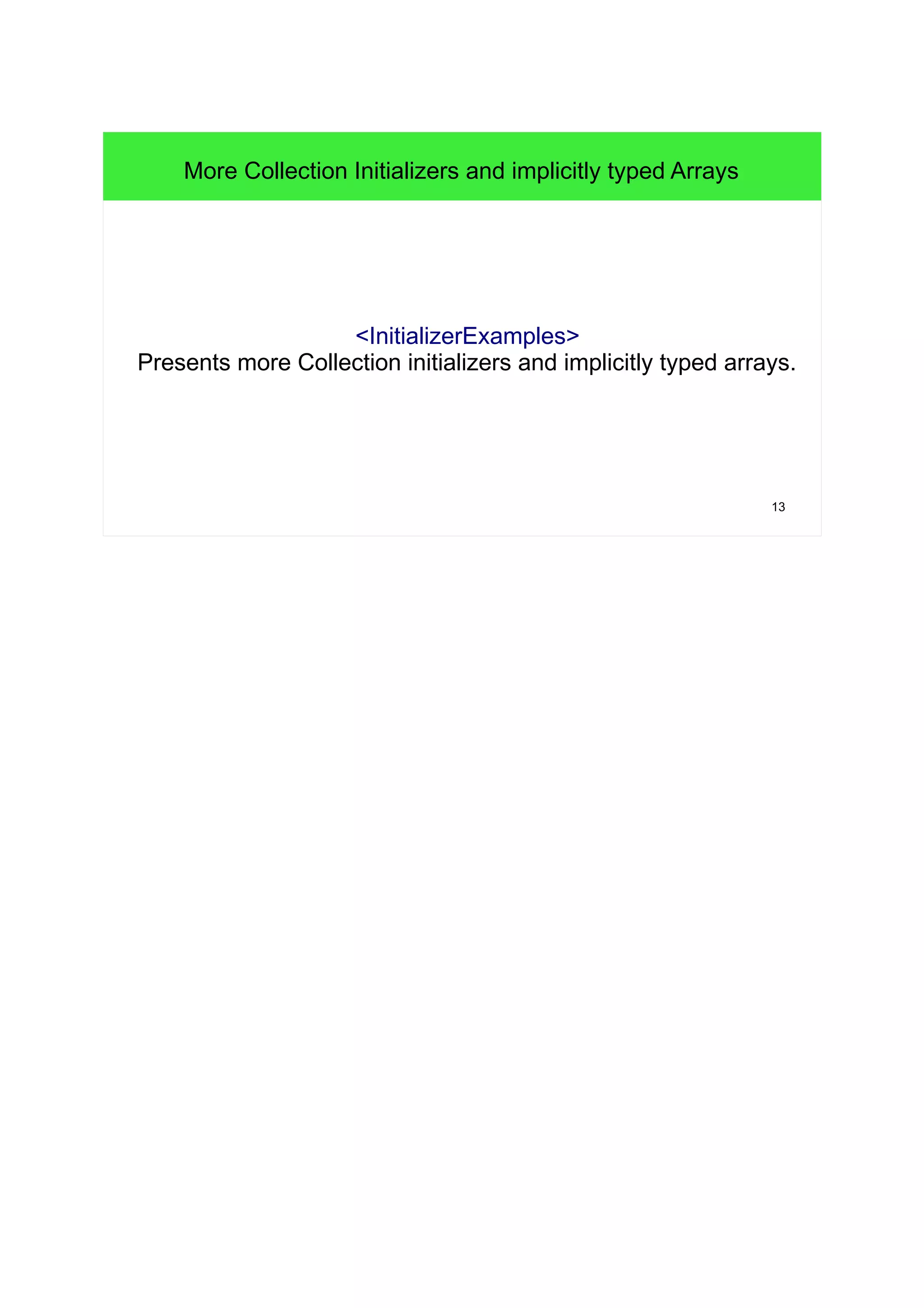 13 
More Collection Initializers and implicitly typed Arrays 
<InitializerExamples> 
Presents more Collection initializers and implicitly typed arrays. 
 