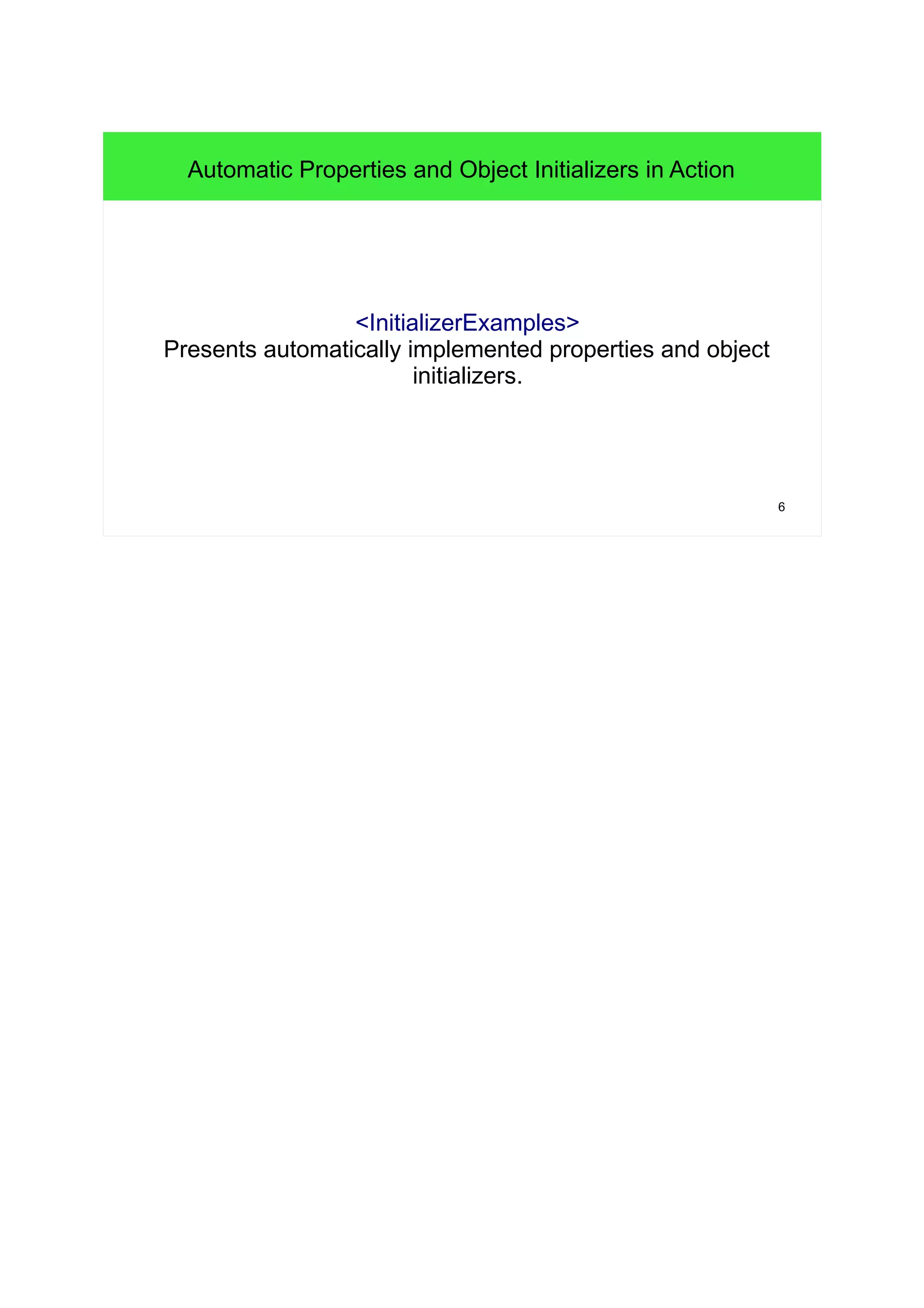 6 
Automatic Properties and Object Initializers in Action 
<InitializerExamples> 
Presents automatically implemented properties and object 
initializers. 
 