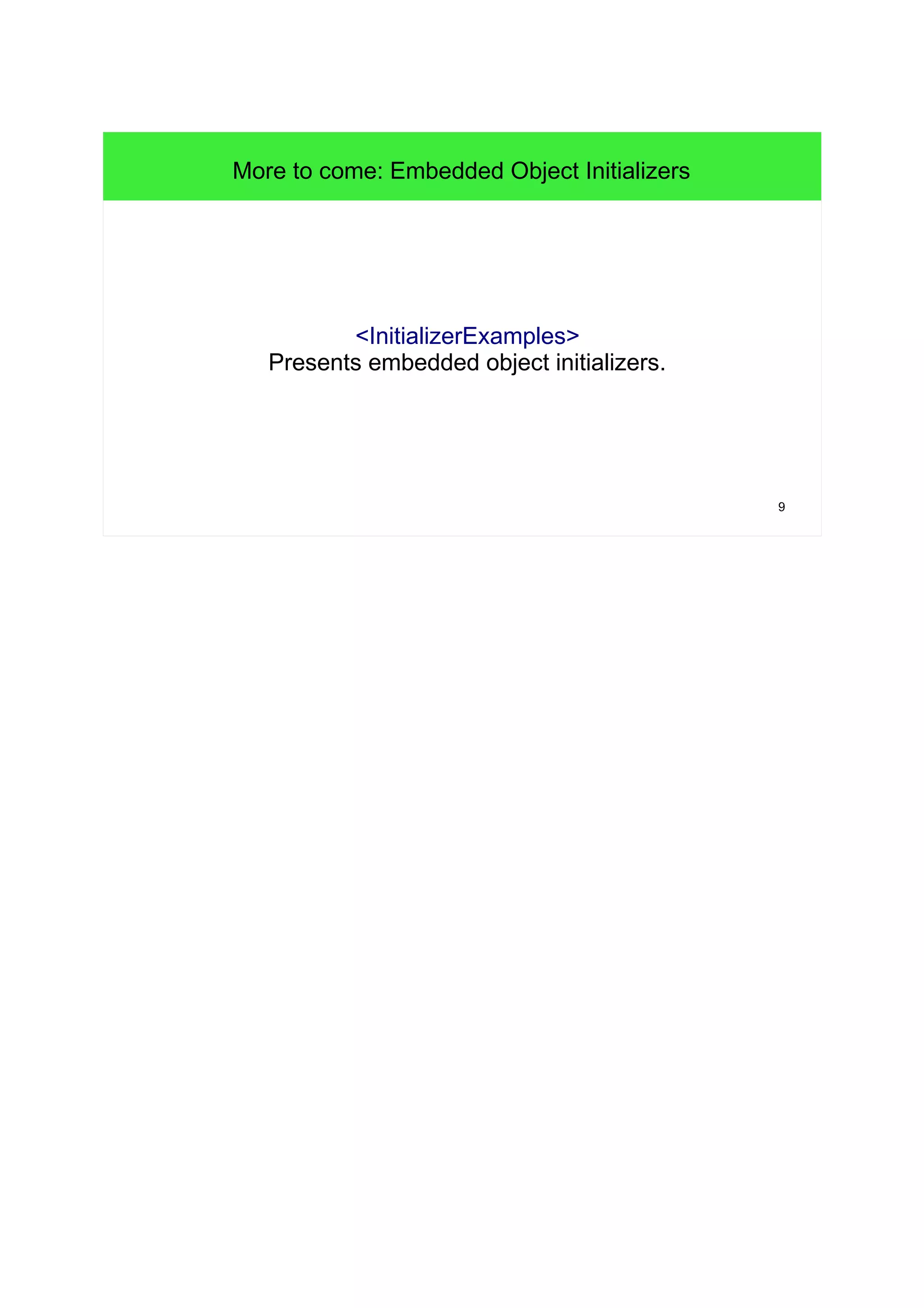 9 
More to come: Embedded Object Initializers 
<InitializerExamples> 
Presents embedded object initializers. 
 