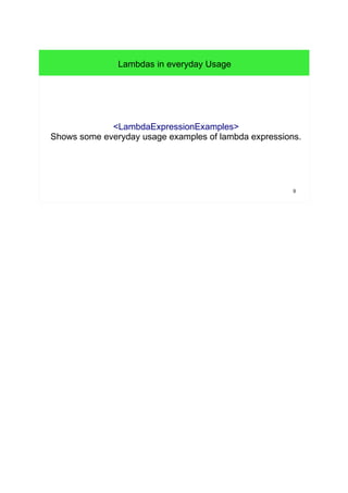 9 
Lambdas in everyday Usage 
<LambdaExpressionExamples> 
Shows some everyday usage examples of lambda expressions. 
 