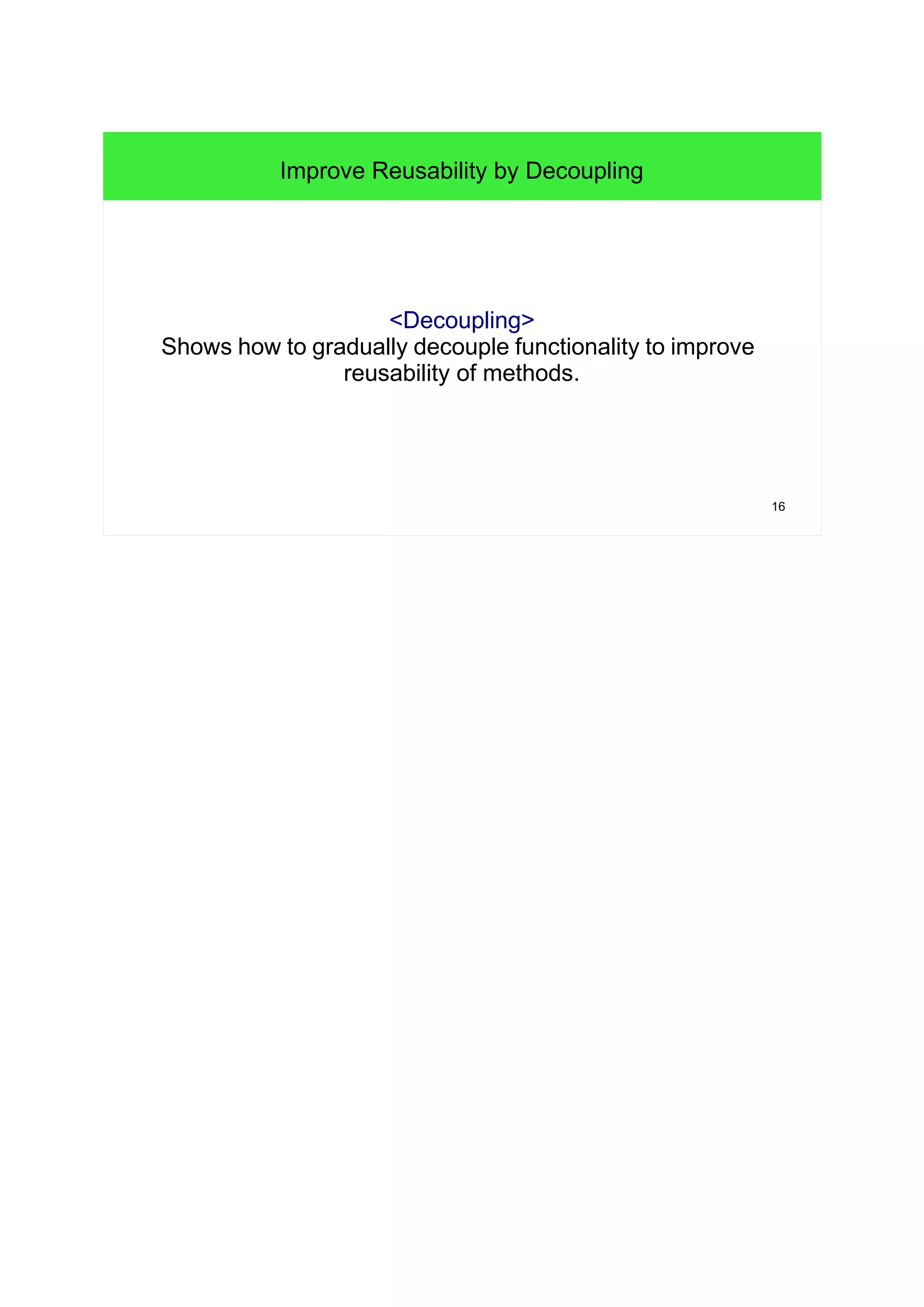 16
<Decoupling>
Shows how to gradually decouple functionality to improve
reusability of methods.
Improve Reusability by Decoupling
 