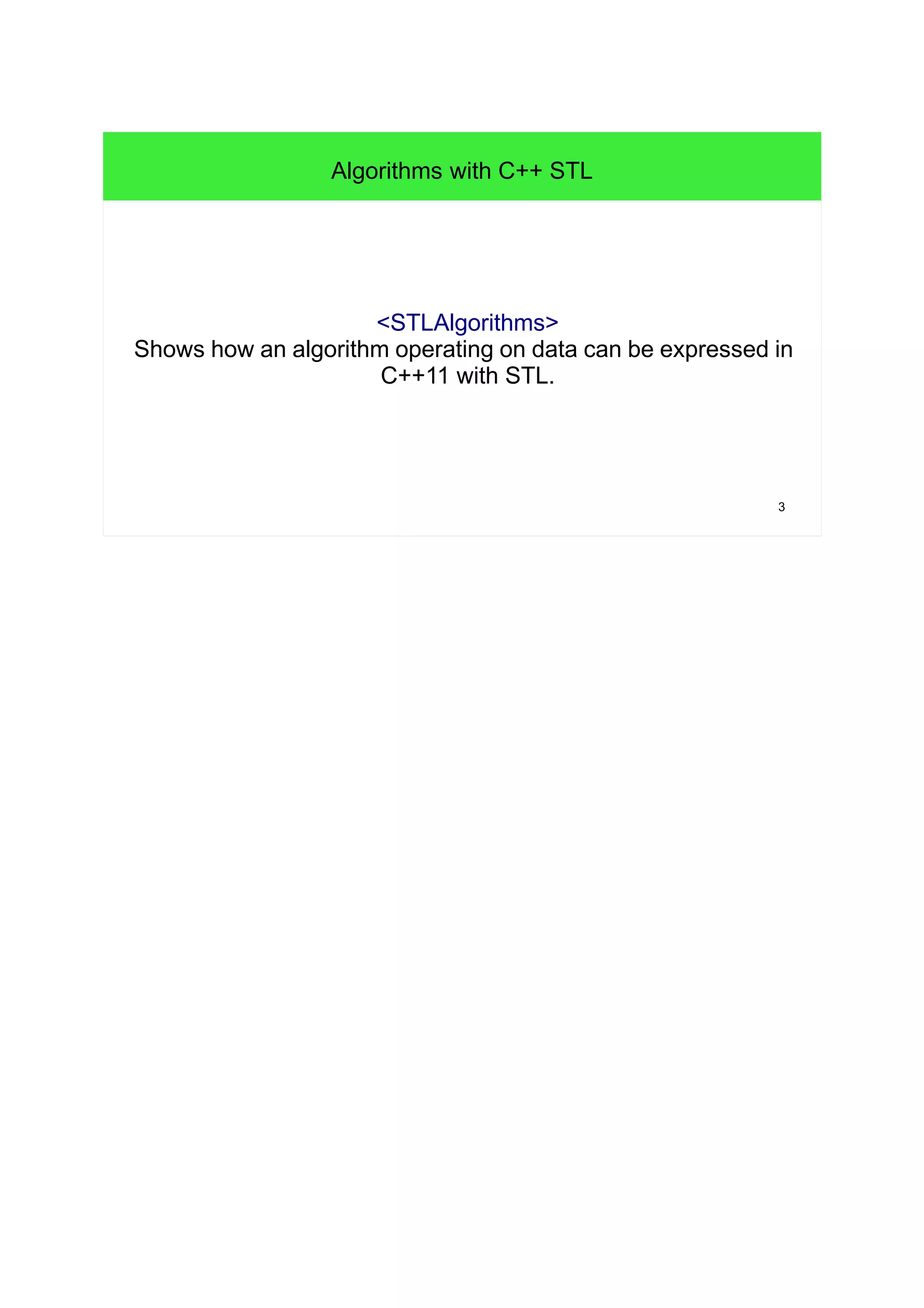 3
Algorithms with C++ STL
<STLAlgorithms>
Shows how an algorithm operating on data can be expressed in
C++11 with STL.
 