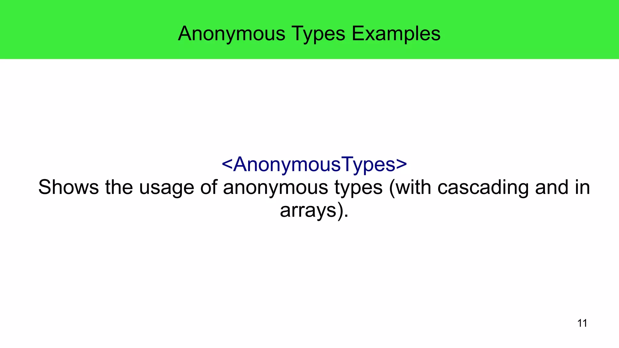 11 
Anonymous Types Examples 
<AnonymousTypes> 
Shows the usage of anonymous types (with cascading and in 
arrays). 
 