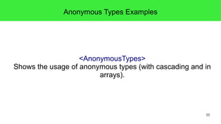 11 
Anonymous Types Examples 
<AnonymousTypes> 
Shows the usage of anonymous types (with cascading and in 
arrays). 
 