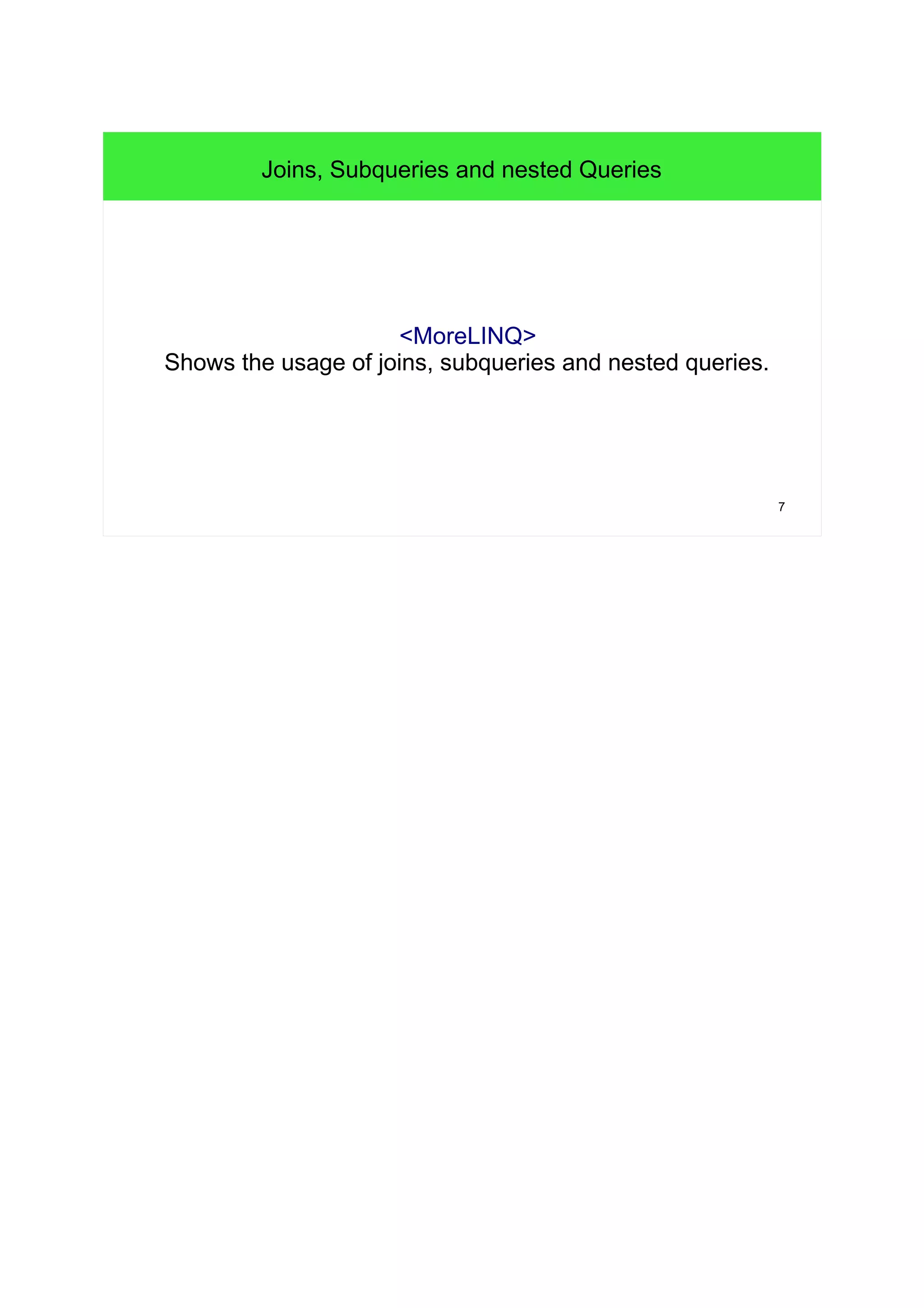 7 
Joins, Subqueries and nested Queries 
<MoreLINQ> 
Shows the usage of joins, subqueries and nested queries. 
 