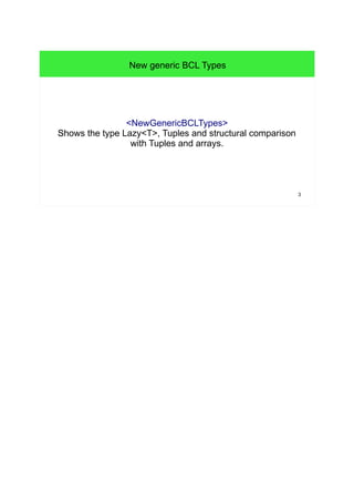 3 
New generic BCL Types 
<NewGenericBCLTypes> 
TShows the type Lazy<T>, Tuples and structural comparison 
with Tuples and arrays. 
 