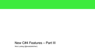 New C#4 Features – Part III 
Nico Ludwig (@ersatzteilchen) 
 