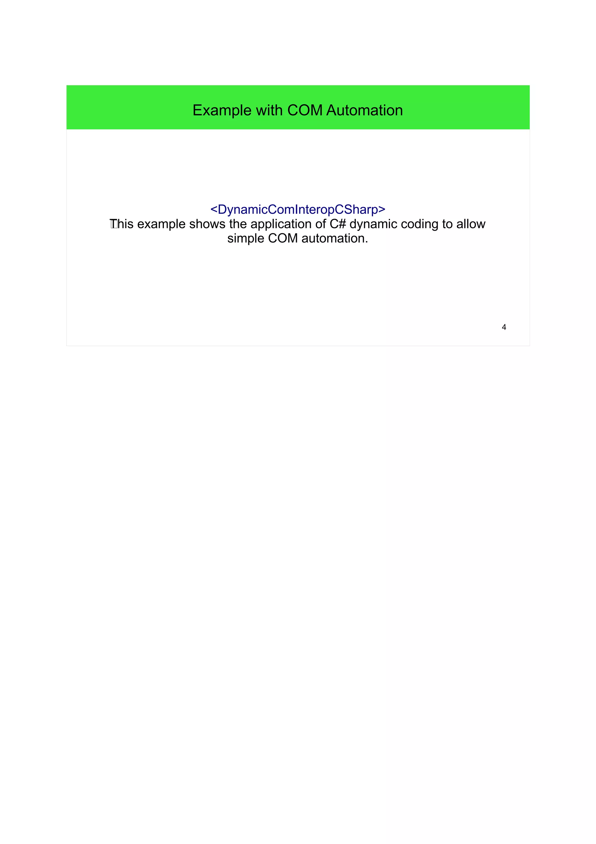 4 
Example with COM Automation 
<DynamicComInteropCSharp> 
aThis example shows the application of C# dynamic coding to allow 
simple COM automation. 
 