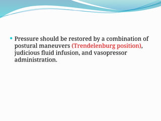  Pressure should be restored by a combination of
postural maneuvers (Trendelenburg position),
judicious fluid infusion, and vasopressor
administration.
 