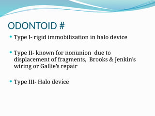 ODONTOID #
 Type I- rigid immobilization in halo device
 Type II- known for nonunion due to
displacement of fragments, Brooks & Jenkin’s
wiring or Gallie’s repair
 Type III- Halo device
 