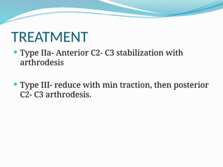 TREATMENT
 Type IIa- Anterior C2- C3 stabilization with
arthrodesis
 Type III- reduce with min traction, then posterior
C2- C3 arthrodesis.
 