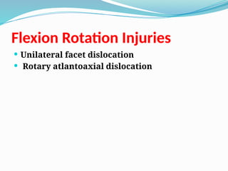 Flexion Rotation Injuries
 Unilateral facet dislocation
 Rotary atlantoaxial dislocation
 