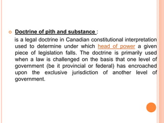 Doctrine of pith and substance :
is a legal doctrine in Canadian constitutional interpretation
used to determine under w...