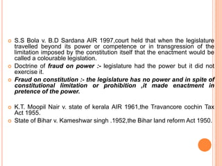  S.S Bola v. B.D Sardana AIR 1997,court held that when the legislature
travelled beyond its power or competence or in tra...