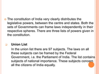  The constitution of India very clearly distributes the
legislative powers, between the centre and states. Both the
sets ...