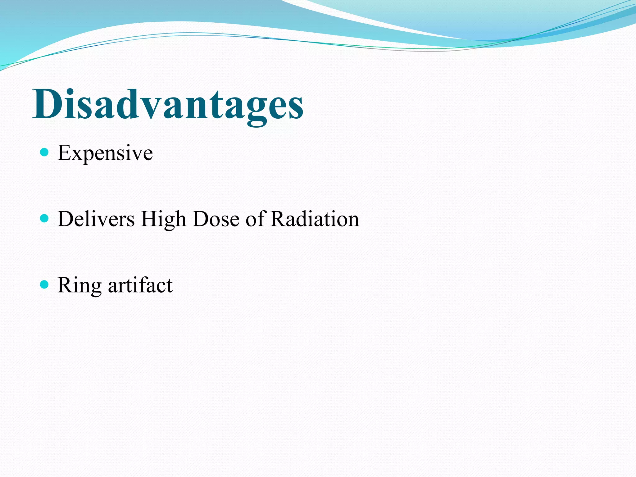 Disadvantages
 Expensive
 Delivers High Dose of Radiation
 Ring artifact
 