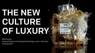 THE NEW
CULTURE
OF LUXURY
Mike Karam
Head of Digital and Integrated Strategy, Laird + Partners
@mikekaram
 