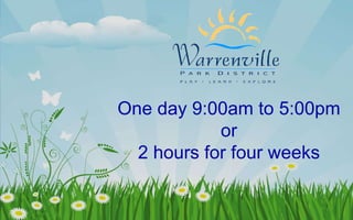 One day 9:00am to 5:00pm or 2 hours for four weeks 