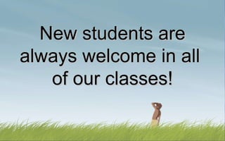 New students are always welcome in all  of our classes! 