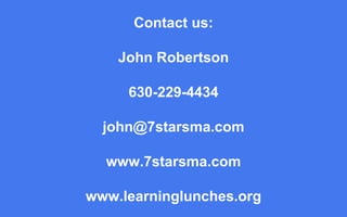 Contact us: John Robertson 630-229-4434 [email_address] www.7starsma.com www.learninglunches.org 