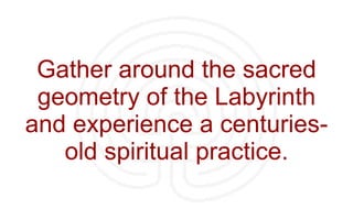 Gather around the sacred geometry of the Labyrinth and experience a centuries-old spiritual practice. 