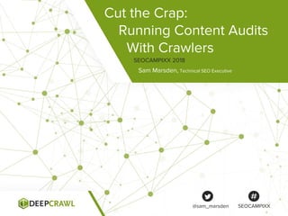 Cut the Crap:
Running Content Audits
With Crawlers
Sam Marsden, Technical SEO Executive
SEOCAMPIXX 2018
@sam_marsden SEOCAMPIXX
 
