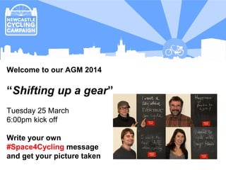 Overall aim
Welcome to our AGM 2014
“Shifting up a gear”
Tuesday 25 March
6:00pm kick off
Write your own
#Space4Cycling message
and get your picture taken
 