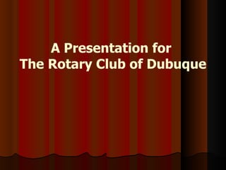 A Presentation for  The Rotary Club of Dubuque 