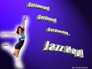 Get Extreme! Get Fierce! Get Dancing... Jazz Hop! By Teresa Alvarez 