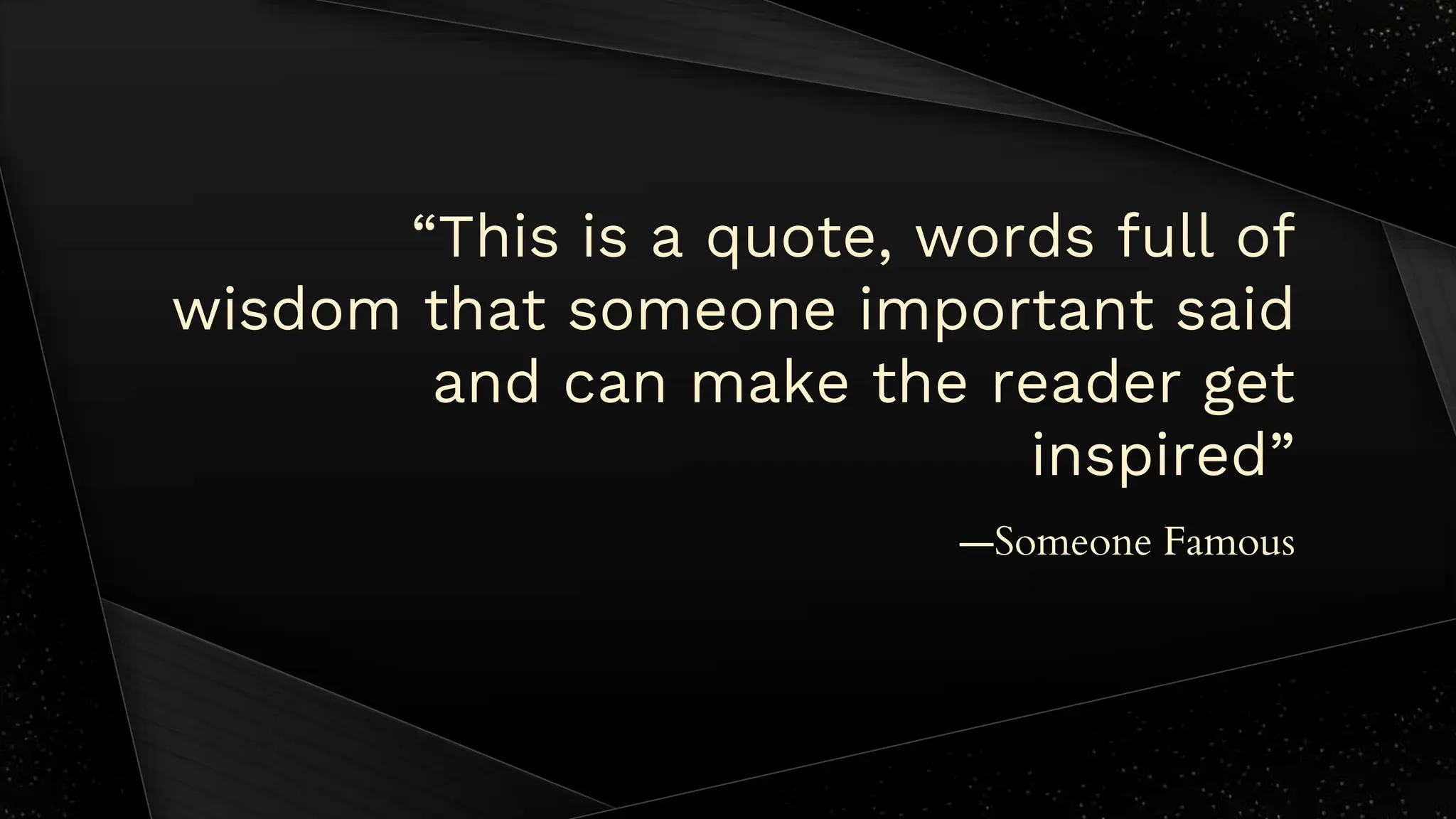 “This is a quote, words full of
wisdom that someone important said
and can make the reader get
inspired”
—Someone Famous
 