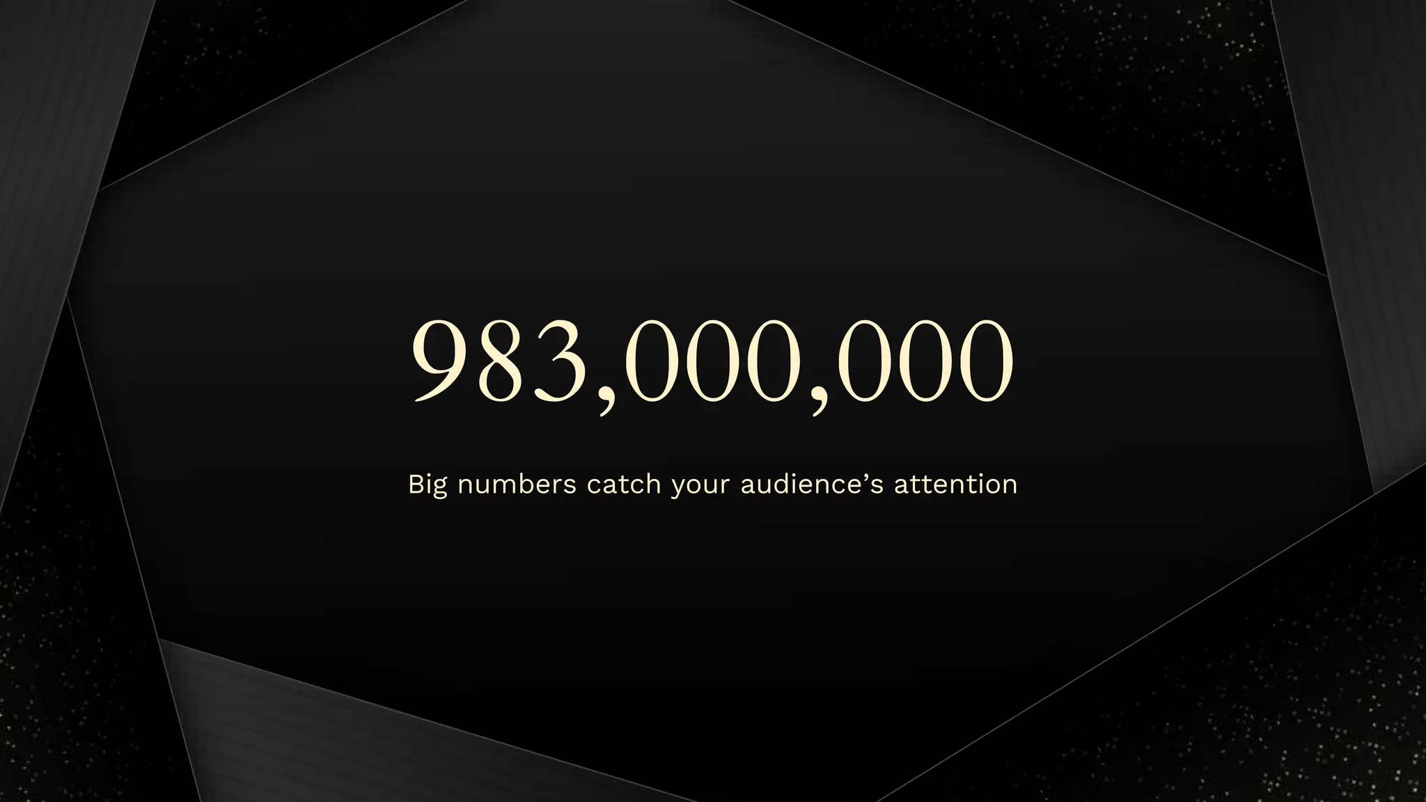 983,000,000
Big numbers catch your audience’s attention
 