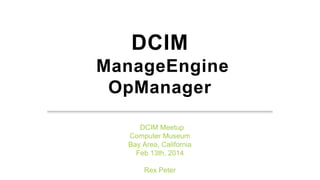 DCIM
ManageEngine
OpManager
DCIM Meetup
Computer Museum
Bay Area, California
Feb 13th, 2014
Rex Peter
 